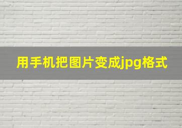 用手机把图片变成jpg格式