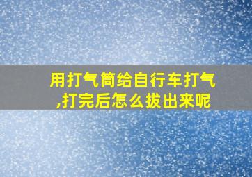 用打气筒给自行车打气,打完后怎么拔出来呢