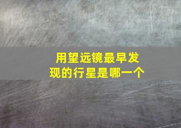 用望远镜最早发现的行星是哪一个