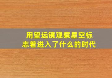 用望远镜观察星空标志着进入了什么的时代