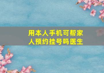 用本人手机可帮家人预约挂号吗医生