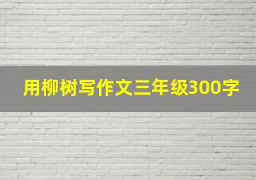 用柳树写作文三年级300字