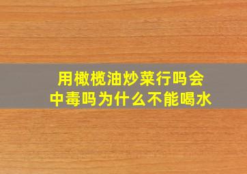 用橄榄油炒菜行吗会中毒吗为什么不能喝水