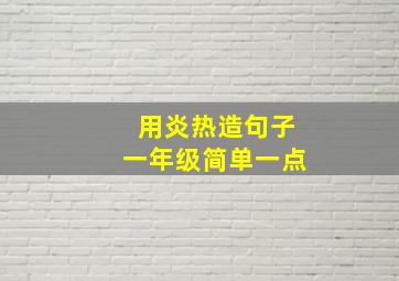 用炎热造句子一年级简单一点