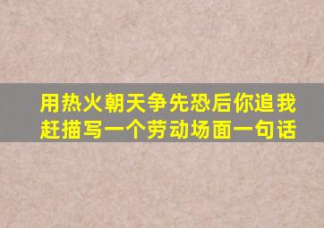 用热火朝天争先恐后你追我赶描写一个劳动场面一句话