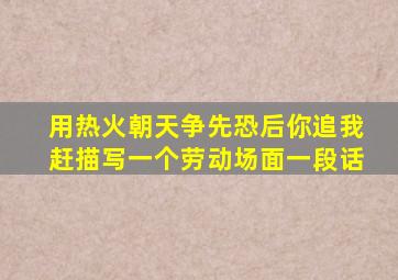 用热火朝天争先恐后你追我赶描写一个劳动场面一段话