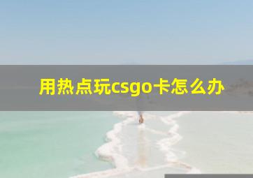 用热点玩csgo卡怎么办