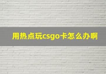 用热点玩csgo卡怎么办啊