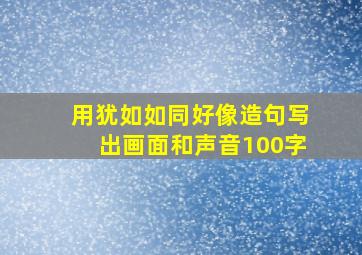 用犹如如同好像造句写出画面和声音100字