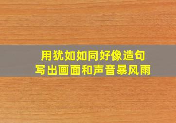 用犹如如同好像造句写出画面和声音暴风雨