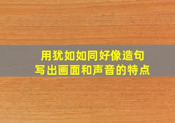 用犹如如同好像造句写出画面和声音的特点