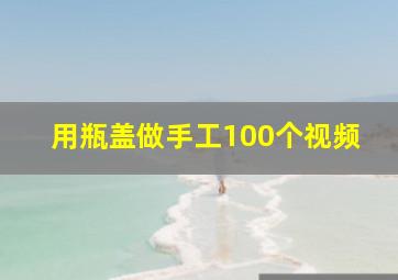 用瓶盖做手工100个视频