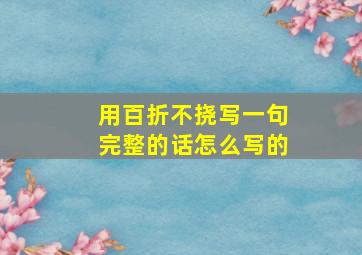 用百折不挠写一句完整的话怎么写的