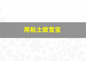 用粘土做雪宝