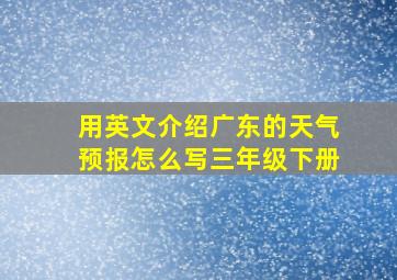 用英文介绍广东的天气预报怎么写三年级下册