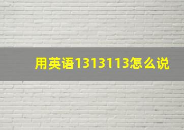 用英语1313113怎么说