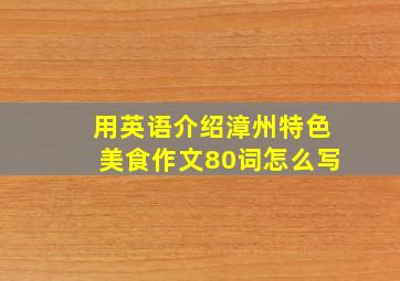 用英语介绍漳州特色美食作文80词怎么写