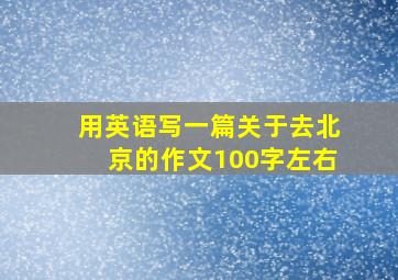 用英语写一篇关于去北京的作文100字左右