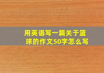 用英语写一篇关于篮球的作文50字怎么写