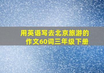 用英语写去北京旅游的作文60词三年级下册