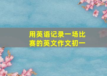 用英语记录一场比赛的英文作文初一