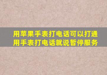 用苹果手表打电话可以打通用手表打电话就说暂停服务