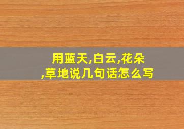 用蓝天,白云,花朵,草地说几句话怎么写