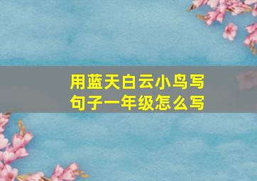 用蓝天白云小鸟写句子一年级怎么写