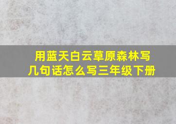 用蓝天白云草原森林写几句话怎么写三年级下册