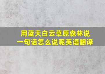 用蓝天白云草原森林说一句话怎么说呢英语翻译