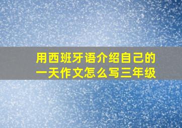 用西班牙语介绍自己的一天作文怎么写三年级