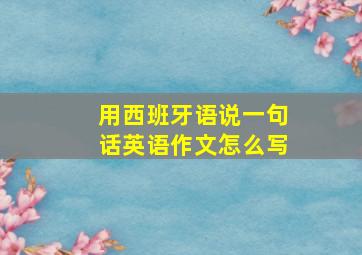 用西班牙语说一句话英语作文怎么写