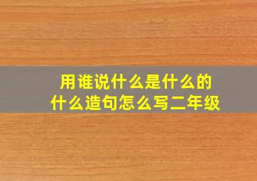 用谁说什么是什么的什么造句怎么写二年级