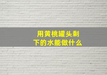 用黄桃罐头剩下的水能做什么