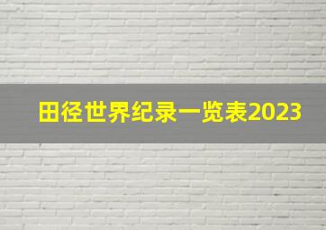 田径世界纪录一览表2023