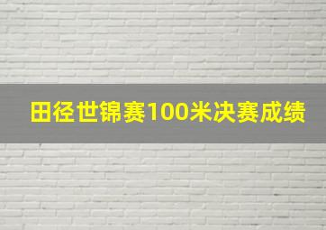 田径世锦赛100米决赛成绩