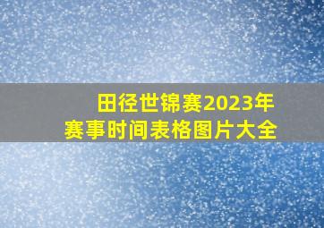 田径世锦赛2023年赛事时间表格图片大全