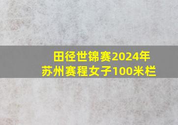 田径世锦赛2024年苏州赛程女子100米栏