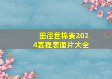 田径世锦赛2024赛程表图片大全