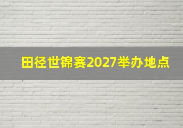 田径世锦赛2027举办地点