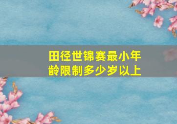 田径世锦赛最小年龄限制多少岁以上