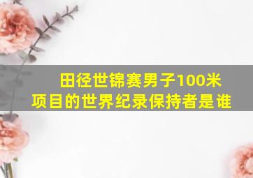 田径世锦赛男子100米项目的世界纪录保持者是谁