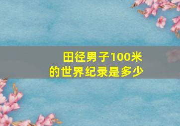 田径男子100米的世界纪录是多少