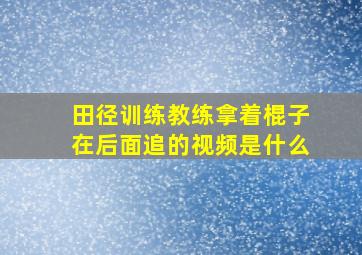 田径训练教练拿着棍子在后面追的视频是什么