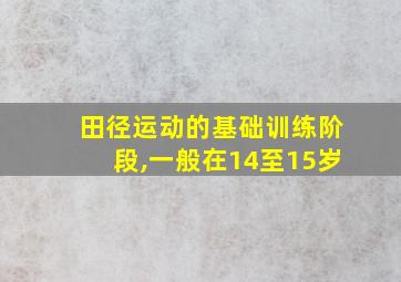 田径运动的基础训练阶段,一般在14至15岁