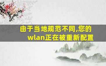 由于当地规范不同,您的wlan正在被重新配置