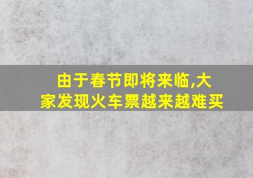 由于春节即将来临,大家发现火车票越来越难买