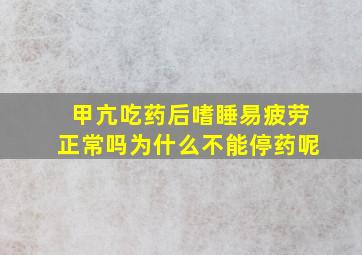 甲亢吃药后嗜睡易疲劳正常吗为什么不能停药呢