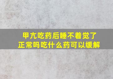 甲亢吃药后睡不着觉了正常吗吃什么药可以缓解