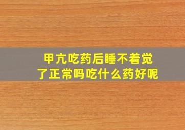 甲亢吃药后睡不着觉了正常吗吃什么药好呢